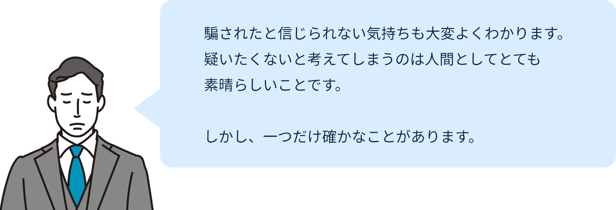 騙されたと信じられない気持ちも大変よくわかります。
  疑いたくないと考えてしまうのは人間としてとても素晴らしいことです。
  しかし、一つだけ確かなことがあります。